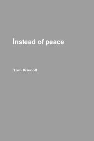 Title: Instead of peace, Author: Tom Driscoll