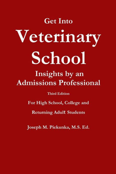 Get Into Veterinary School - Third Edition - Insights by an Admissions Professional, For High School, College and Returning Adult Students
