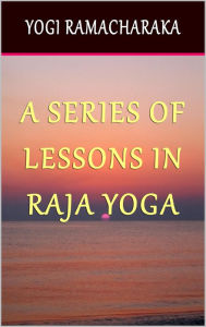 Title: A Series of Lessons In Raja Yoga, Author: Yogi Ramacharaka