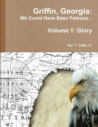 Title: Griffin, Georgia: We Could Have Been Famous... Volume 1: Glory, Author: KyL Cobb