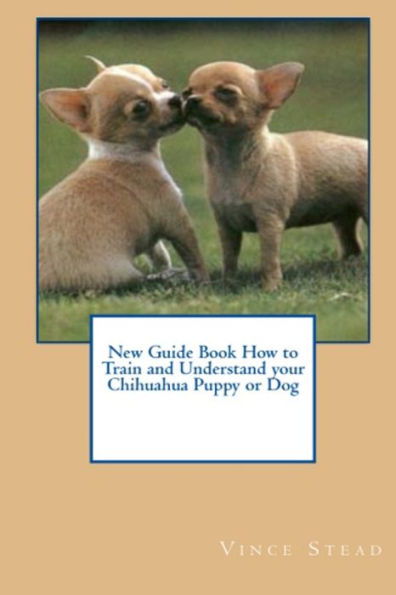 New Guide Book How to Train and Understand your Chihuahua Puppy or Dog