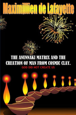 The Anunnaki Matrix And The Creation Of Man From Cosmic Clay God Did Not Create Us By Maximillien De Lafayette Paperback Barnes Noble