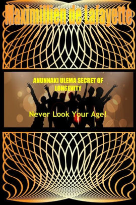 Anunnaki Ulema Secret Of Longevity Never Look Your Age By Maximillien De Lafayette Paperback Barnes Noble