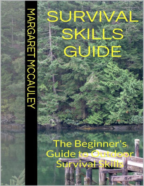 Survival Skills Guide: The Beginner's Guide to Outdoor Survival Skills ...