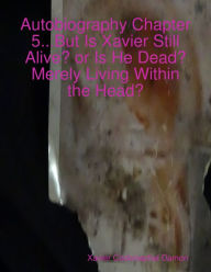 Autobiography Chapter 5...But Is Xavier Still Alive? or Is He Dead? Merely Living Within the Head?