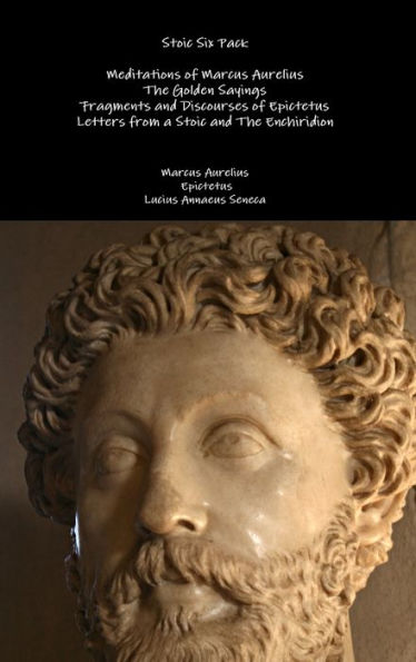 Stoic Six Pack: Meditations of Marcus Aurelius The Golden Sayings Fragments and Discourses Epictetus Letters from a Enchiridion