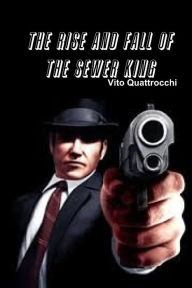 Title: THE RISE AND FALL OF THE SEWER KING, Author: Vito Quattrocchi