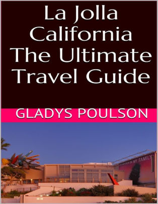 La Jolla California The Ultimate Travel Guide By Gladys Poulson
