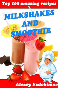 Title: Top 100 Amazing Recipes Milkshakes and Smoothie, Author: Alexey Evdokimov