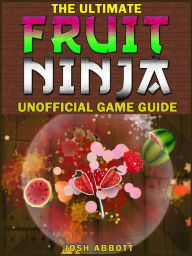 Title: Fruit Ninja Game Guide: Beat Levels & Get the High Score!, Author: HiddenStuff Entertainment