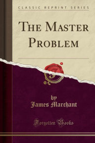 Title: The Master Problem (Classic Reprint), Author: James Marchant