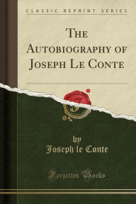 The Autobiography of Joseph Le Conte (Classic Reprint)