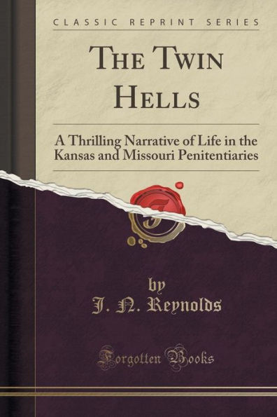 The Twin Hells: A Thrilling Narrative of Life in the Kansas and Missouri Penitentiaries (Classic Reprint)