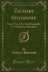 Zachary Stoyanoff: Pages From the Autobiography of a Bulgarian Insurgent (Classic Reprint)