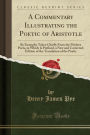 A Commentary Illustrating the Poetic of Aristotle: By Examples Taken Chiefly From the Modern Poets, to Which Is Prefixed, a New and Corrected; Edition of the Translation of the Poetic (Classic Reprint)