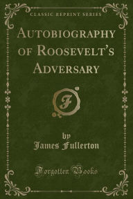 Autobiography of Roosevelt's Adversary (Classic Reprint)