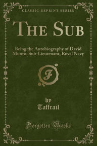 The Sub: Being the Autobiography of David Munro, Sub-Lieutenant, Royal Navy (Classic Reprint)