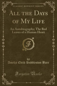 All the Days of My Life: An Autobiography; The Red Leaves of a Human Heart (Classic Reprint)