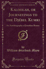 Kaloolah, or Journeyings to the Dj bel Kumri: An Autobiography of Jonathan Romer (Classic Reprint)