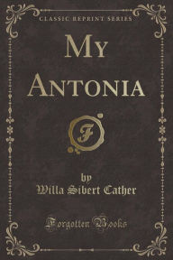 Title: My Antonia (Classic Reprint), Author: Willa Sibert Cather