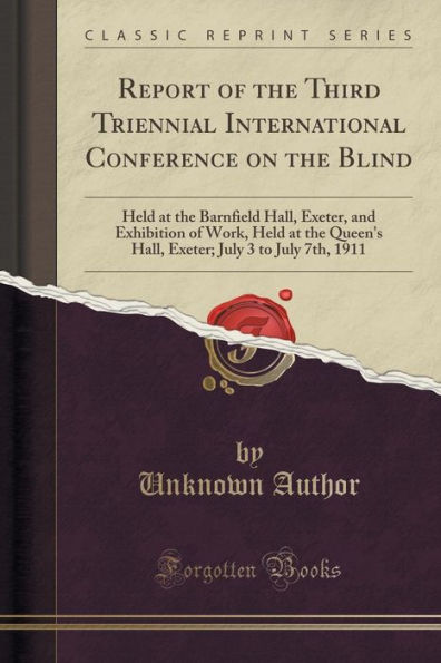 Report of the Third Triennial International Conference on the Blind: Held at the Barnfield Hall, Exeter, and Exhibition of Work, Held at the Queen's Hall, Exeter; July 3 to July 7th, 1911 (Classic Reprint)