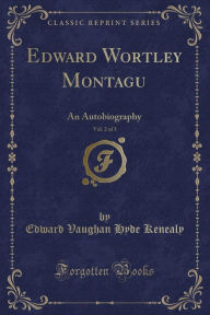 Edward Wortley Montagu, Vol. 2 of 3: An Autobiography (Classic Reprint)