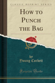 Title: How to Punch the Bag (Classic Reprint), Author: Young Corbett