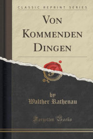 Title: Von Kommenden Dingen (Classic Reprint), Author: Walther Rathenau