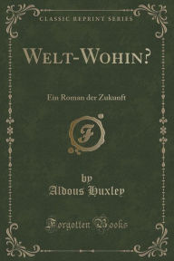 Title: Welt-Wohin?: Ein Roman der Zukunft (Classic Reprint), Author: Aldous Huxley