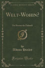 Welt-Wohin?: Ein Roman der Zukunft (Classic Reprint)