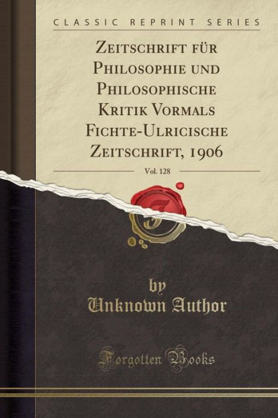 Zeitschrift für Philosophie und Philosophische Kritik Vormals Fichte-Ulricische Zeitschrift, 1906, Vol. 128 (Classic Reprint)