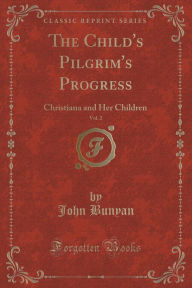 Title: The Child's Pilgrim's Progress, Vol. 2: Christiana and Her Children (Classic Reprint), Author: John Bunyan