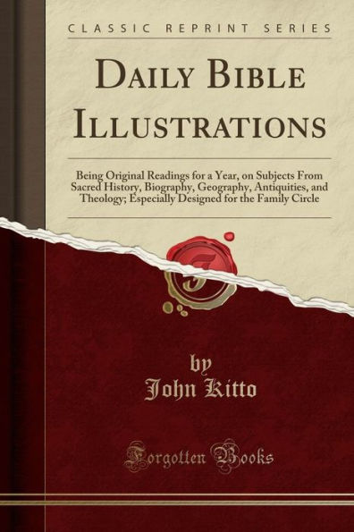 Daily Bible Illustrations: Being Original Readings for a Year, on Subjects From Sacred History, Biography, Geography, Antiquities, and Theology; Especially Designed for the Family Circle (Classic Reprint)