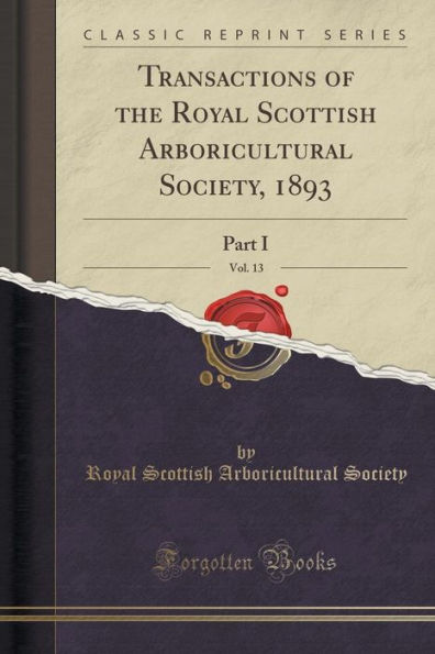 Transactions of the Royal Scottish Arboricultural Society, 1893, Vol. 13: Part I (Classic Reprint)