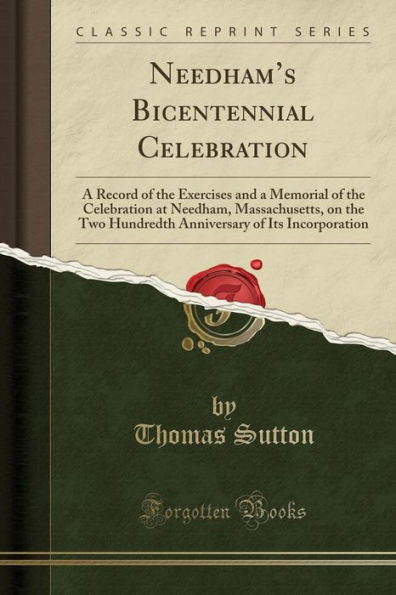 Needham's Bicentennial Celebration: A Record of the Exercises and a Memorial of the Celebration at Needham, Massachusetts, on the Two Hundredth Anniversary of Its Incorporation (Classic Reprint)