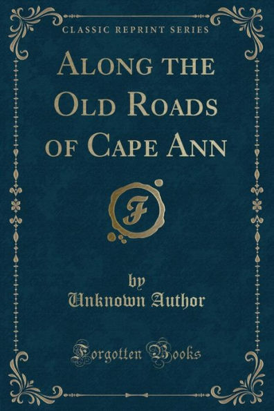 Along the Old Roads of Cape Ann (Classic Reprint)