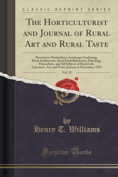 The Horticulturist and Journal of Rural Art and Rural Taste, Vol. 25: Devoted to Horticulture, Landscape Gardening, Rural Architecture, Rural Embellishments, Pomology, Floriculture, and All Subjects of Rural Life, Literature, Art, and Taste; January to De