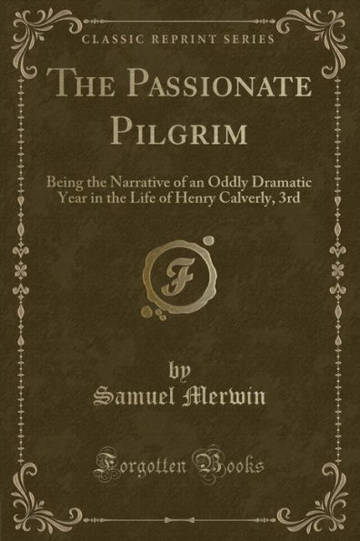 The Passionate Pilgrim: Being the Narrative of an Oddly Dramatic Year in the Life of Henry Calverly, 3rd (Classic Reprint)