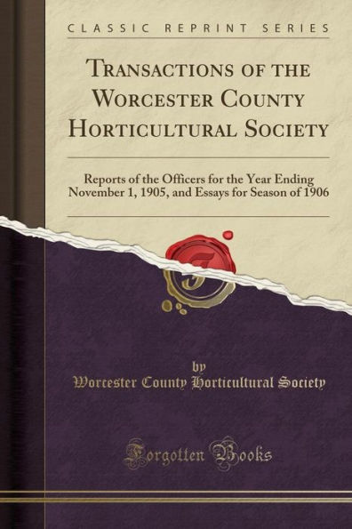 Transactions of the Worcester County Horticultural Society: Reports of the Officers for the Year Ending November 1, 1905, and Essays for Season of 1906 (Classic Reprint)