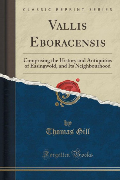 Vallis Eboracensis: Comprising the History and Antiquities of Easingwold, and Its Neighbourhood (Classic Reprint)