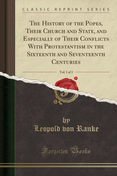 The History of the Popes, Their Church and State, and Especially of Their Conflicts With Protestantism in the Sixteenth and Seventeenth Centuries, Vol. 1 of 3 (Classic Reprint)