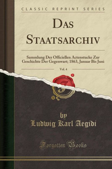 Das Staatsarchiv, Vol. 4: Sammlung Der Officiellen Actenstucke Zur Geschichte Der Gegenwart; 1863, Januar Bis Juni (Classic Reprint)