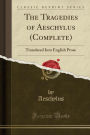 The Tragedies of Aeschylus (Complete): Translated Into English Prose (Classic Reprint)