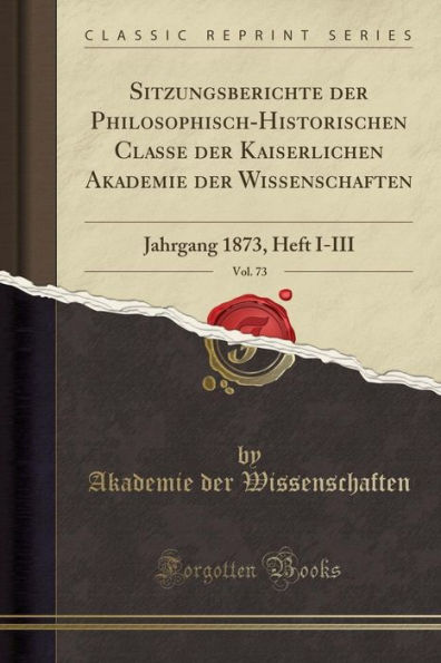 Sitzungsberichte der Philosophisch-Historischen Classe der Kaiserlichen Akademie der Wissenschaften, Vol. 73: Jahrgang 1873, Heft I-III (Classic Reprint)