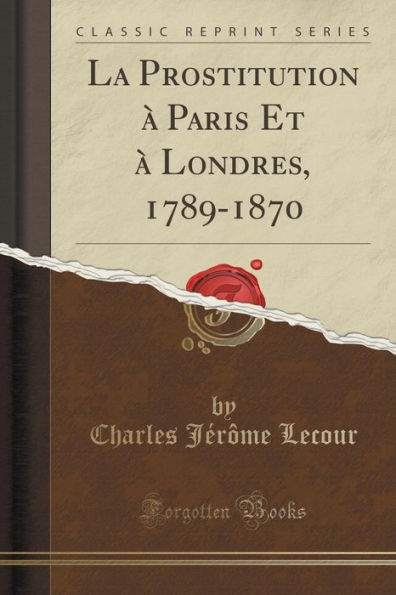 La Prostitution à Paris Et à Londres, 1789-1870 (Classic Reprint)