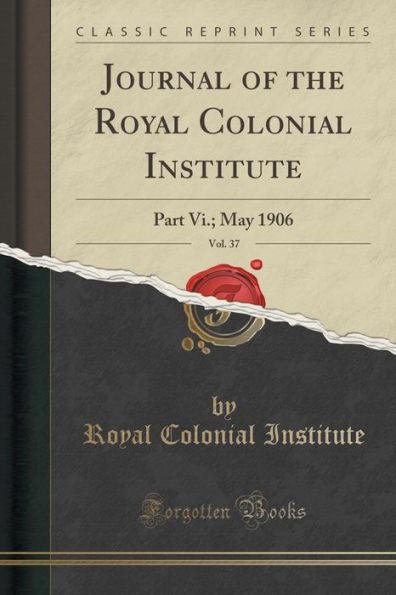 Journal of the Royal Colonial Institute, Vol. 37: Part Vi.; May 1906 (Classic Reprint)