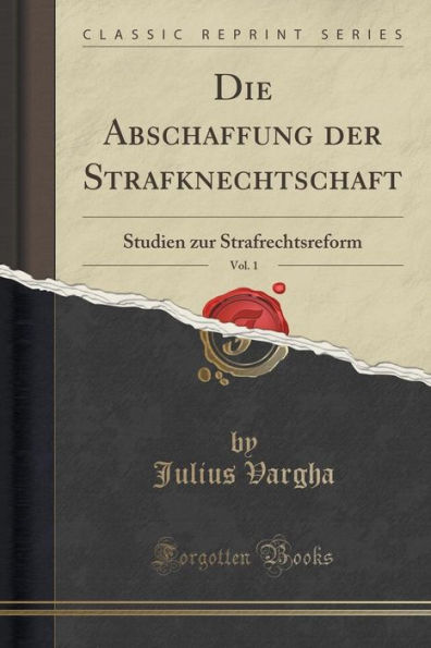 Die Abschaffung der Strafknechtschaft, Vol. 1: Studien zur Strafrechtsreform (Classic Reprint)