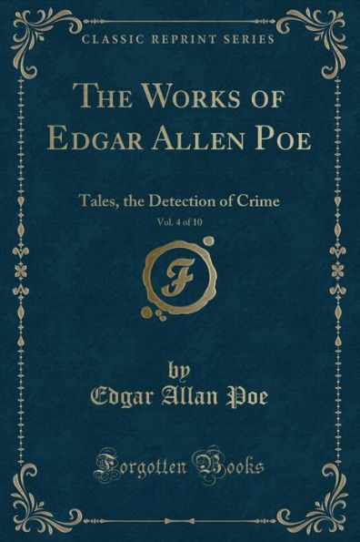 The Works of Edgar Allen Poe, Vol. 4 of 10: Tales, the Detection of Crime (Classic Reprint)