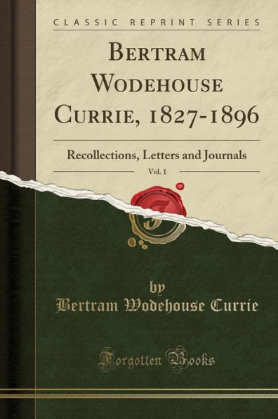 Bertram Wodehouse Currie, 1827-1896, Vol. 1: Recollections, Letters and Journals (Classic Reprint)