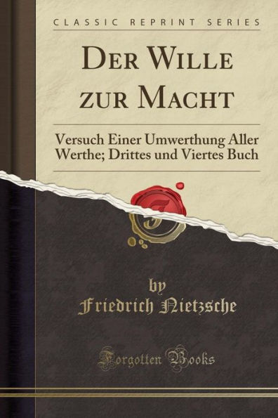 Der Wille zur Macht: Versuch Einer Umwerthung Aller Werthe; Drittes und Viertes Buch (Classic Reprint)